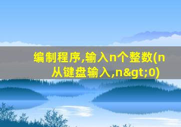 编制程序,输入n个整数(n从键盘输入,n>0)